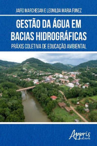 Title: Gestão da Água em Bacias Hidrográficas: Práxis Coletiva de Educação Ambiental, Author: Jairo Marchesan
