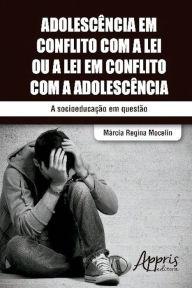 Title: Adolescência em conflito com a lei ou a lei em conflito com a adolescência, Author: Márcia Regina Mocelin
