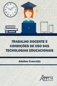 Title: Trabalho docente e condições de uso das tecnologias educacionais, Author: Adelino Francklin