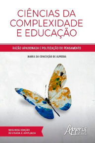 Title: Ciências da Complexidade e Educação: Razão Apaixonada e Politização do Pensamento, Author: Maria Conceição da de Almeida