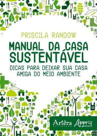 Title: Manual da casa sustentável: dicas para deixar sua casa amiga do meio ambiente, Author: Priscila Randow