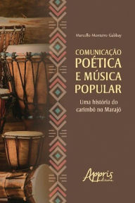 Title: Comunicação Poética e Música Popular: Uma História do Carimbó no Marajó, Author: Marcello Monteiro Gabbay