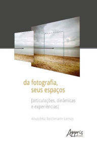 Title: Da Fotografia, Seus Espaços [Articulações, Dinâmicas e Experiências], Author: Anuschka Reichmann Lemos