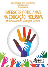 Title: Imersões Cotidianas na Educação Inclusiva: Múltiplos Olhares, Múltiplos Saberes, Author: Gabriel Pigozzo Tanus Cherp Martins