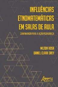 Title: Influências Etnomatemáticas em Salas de Aula: Caminhando para a Ação Pedagógica, Author: Milton Rosa e Daniel Clark Orey