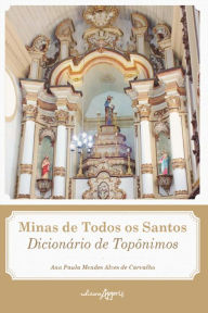 Title: Minas de Todos os Santos: Dicionário de Topônimos, Author: Ana Paula Mendes Alves de Carvalho