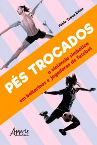 Title: Pés Trocados: A Violência Simbólica em Bailarinos e Jogadoras de Futebol, Author: Fábio Tadeu Reina