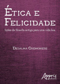 Title: Ética e Felicidade: Lições da Filosofia Antiga para uma Vida Boa, Author: Dejalma Cremonese