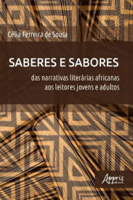 Title: Saberes e Sabores: Das Narrativas Literárias Africanas aos Leitores Jovens e Adultos, Author: Célia Ferreira de Sousa
