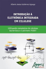 Title: Introdução à eletrônica integrada em celulose: Utilizando compósitos de celulose bacteriana e o polímero PEDOT, Author: Alberto Jesús Gutiérrez Aguayo