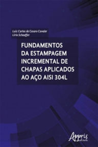 Title: Fundamentos da Estampagem Incremental de Chapas Aplicados ao Aço AISI 304L, Author: Lirio Schaeffer