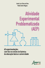 Title: Atividade Experimental Problematizada (AEP) 60 Experimentações com Foco no Ensino de Química: Da Educação Básica à Universidade, Author: André Luís Silva da Silva