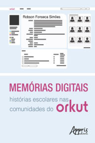 Title: Memórias Digitais: Histórias Escolares nas Comunidades do Orkut, Author: Robson Fonseca Simões