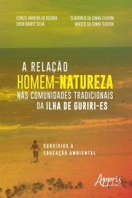 Title: A Relação Homem-Natureza Nas Comunidades Tradicionais da Ilha de Guriri-ES: Subsídios à Educação Ambiental, Author: Marcos Cunha da Teixeira