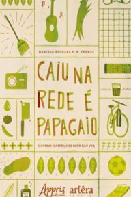 Title: Caiu na Rede é Papagaio (E Outras Histórias de Quem Não Voa), Author: Marcelo Bechara Souza Nassar Frange