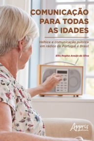 Title: Comunicação para Todas as Idades: Velhice e Comunicação Pública em Rádios de Portugal e Brasil, Author: Ellis Regina Araújo da Silva