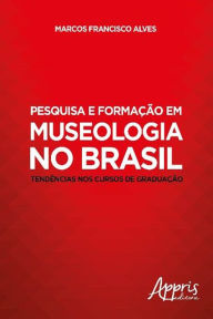 Title: Pesquisa e Formação em Museologia no Brasil: Tendências nos Cursos de Graduação, Author: Marcos Francisco Alves