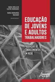 Title: Educação de Jovens e Adultos Trabalhadores: Produção de Conhecimentos em Rede, Author: Maria Emilia Castro de Rodrigues