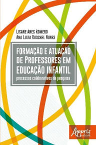 Title: Formação e Atuação de Professores em Educação Infantil: Processos Colaborativos de Pesquisa, Author: Lisane Anes Romero