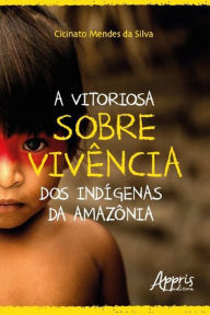 Title: A Vitoriosa Sobrevivência dos Indígenas da Amazônia, Author: Cicinato Mendes da Silva
