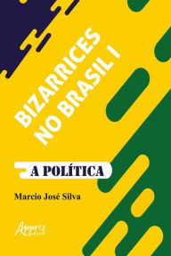 Title: Bizarrices no Brasil I: A Política, Author: Marcio José Silva