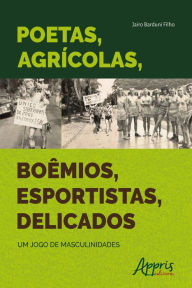 Title: Poetas, Agrícolas, Boêmios, Esportistas, Delicados: Um Jogo de Masculinidades, Author: Jairo Barduni Filho