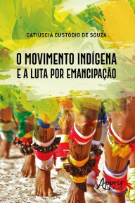 Title: O Movimento Indígena e a Luta por Emancipação, Author: Catiúscia Custódio de Souza