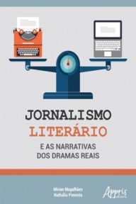 Title: Jornalismo Literário e as Narrativas dos Dramas Reais, Author: Mirian Magalhães
