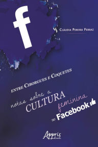 Title: Entre Ciborgues e Coquetes: Notas Sobre a Cultura Feminina no Facebook, Author: Cláudia Pereira Ferraz