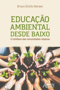 Title: Educação Ambiental Desde Baixo: O Cotidiano das Comunidades Utópicas, Author: Bruno Emilio Moraes