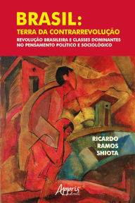 Title: Brasil: Terra da Contrarrevolução - Revolução Brasileira e Classes Dominantes no Pensamento Político e Sociológico, Author: Ricardo Ramos Shiota
