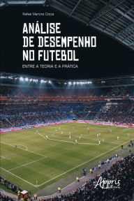 Title: Análise de Desempenho no Futebol: Entre a Teoria e a Prática, Author: Rafael Martins Cotta