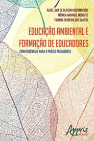 Title: Educação Ambiental e Formação de Educadores: Convergências para a Práxis Pedagógica, Author: Aline Lima Oliveira de Nepomuceno