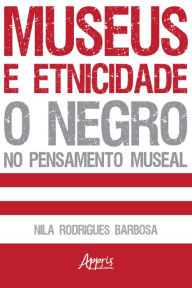 Title: Museus e Etnicidade - O Negro no Pensamento Museal, Author: Nila Rodrigues Barbosa
