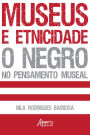 Museus e Etnicidade - O Negro no Pensamento Museal