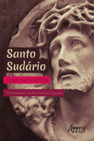 Title: Santo Sudário: O que Diz a Ciência, Author: Michelangelo Giotto Santoro Trigueiro