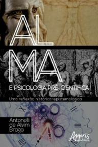 Title: Alma e Psicologia Pré-Científica: Uma Reflexão Histórico-Epistemológica, Author: Antonelli Alvim de Braga