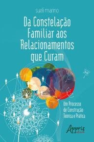 Title: Da Constelação Familiar aos Relacionamentos que Curam: Um Processo de Construção Teórica e Prática, Author: Sueli Marino
