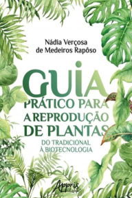 Title: Guia Prático Para a Reprodução de Plantas: Do Tradicional à Biotecnologia, Author: Nádia Verçosa Medeiros de Rapôso