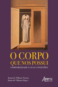 Title: O Corpo que nos Possui: Corporeidade e Suas Conexões, Author: Junia de Vilhena