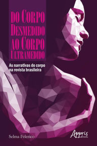 Title: Do Corpo Desmedido ao Corpo Ultramedido: As Narrativas do Corpo na Revista Brasileira, Author: Selma Peleias Felerico Garrini