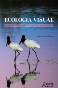 Title: Ecologia Visual: Linguagens Imagéticas da Cultura Pantaneira, Author: João Carlos Gomes