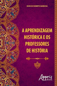 Title: A aprendizagem histórica e os professores de história, Author: Marcos Roberto Barbosa