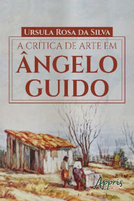 Title: A Crítica de Arte em Ângelo Guido, Author: Ursula Rosa da Silva