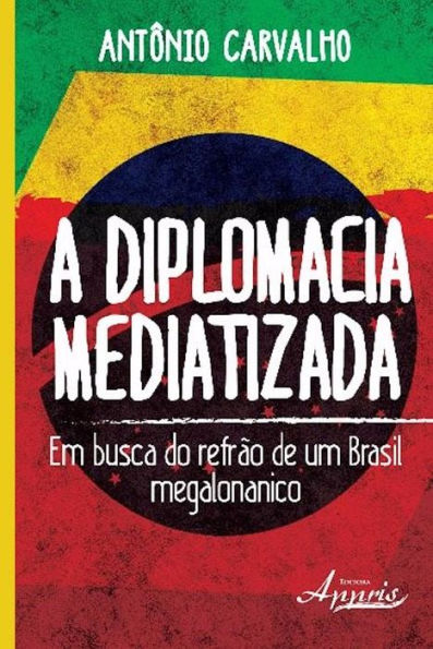 A diplomacia mediatizada: Em busca do refrão de um brasil megalonanico