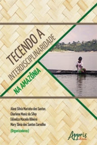 Title: Tecendo a Interdisciplinaridade na Amazônia, Author: Alem Silvia Marinho dos Santos