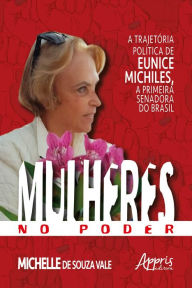 Title: Mulheres no Poder: A Trajetória Política de Eunice Michiles, a Primeira Senadora no Brasil, Author: Michelle Souza de Vale