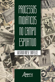 Title: Processos Midiáticos no Campo Esportivo, Author: Gustavo Roese Sanfelice