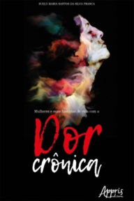 Title: Mulheres e Suas Histórias de Vida Com a Dor Crônica, Author: Suely Maria Santos Silva da Franca