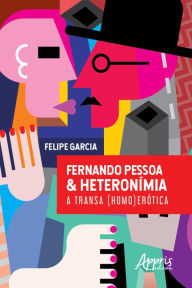 Title: FERNANDO PESSOA & HETERONÍMIA: A TRANSA (HOMO)ERÓTICA, Author: Felipe Garcia